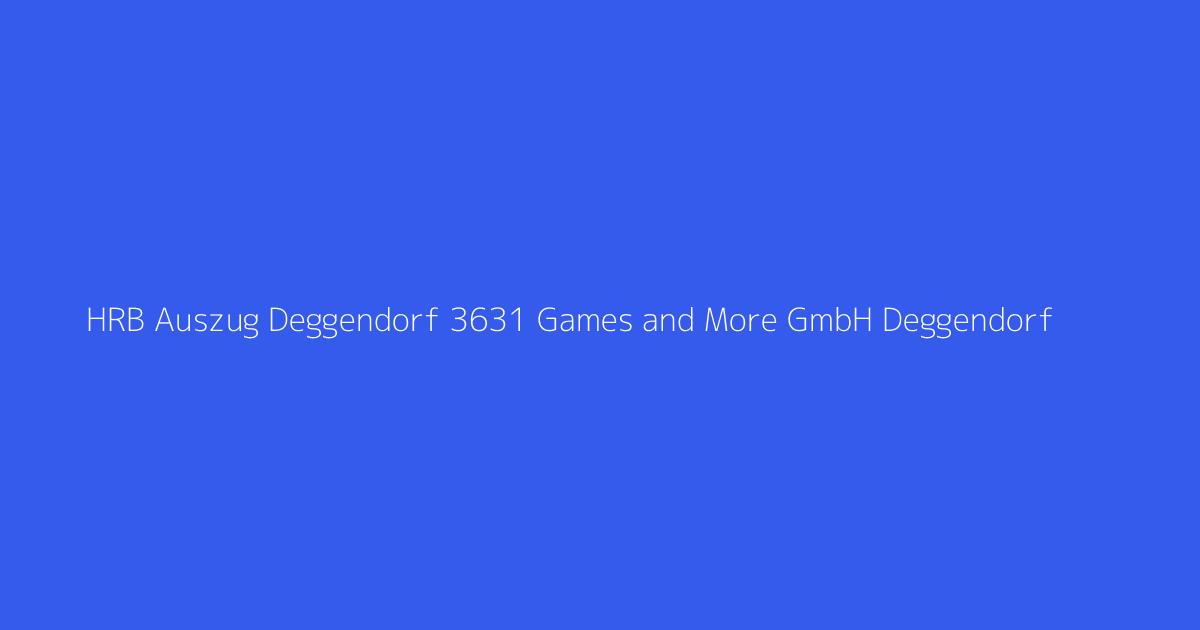 HRB Auszug Deggendorf 3631 Games and More GmbH Deggendorf